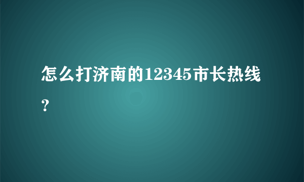 怎么打济南的12345市长热线？