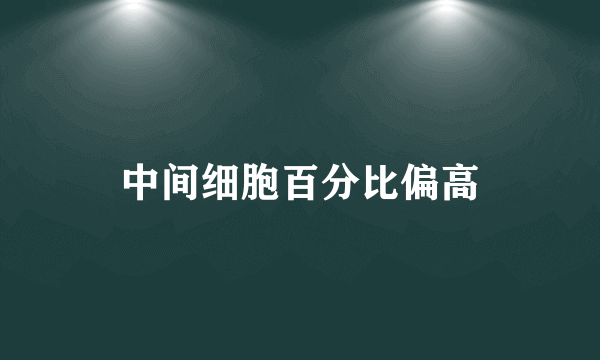 中间细胞百分比偏高