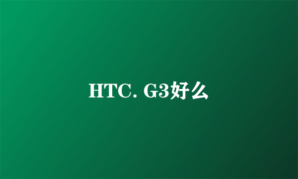 HTC. G3好么