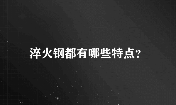 淬火钢都有哪些特点？