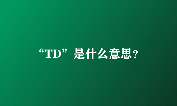 “TD”是什么意思？