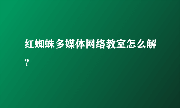 红蜘蛛多媒体网络教室怎么解？