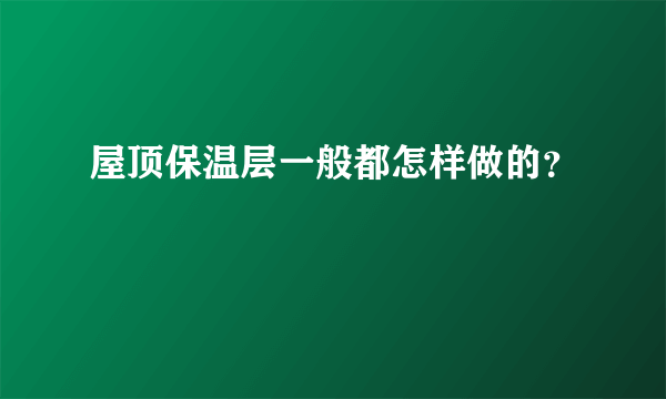 屋顶保温层一般都怎样做的？