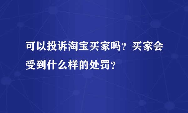 可以投诉淘宝买家吗？买家会受到什么样的处罚？