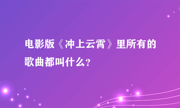 电影版《冲上云霄》里所有的歌曲都叫什么？