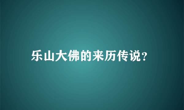 乐山大佛的来历传说？