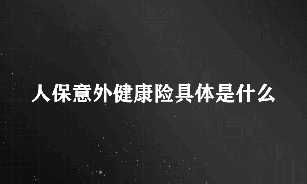 人保意外健康险具体是什么