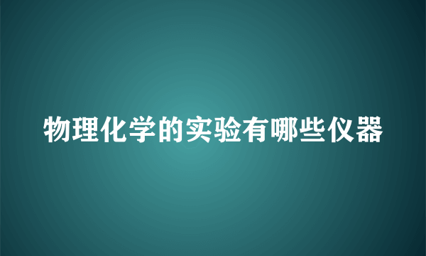 物理化学的实验有哪些仪器