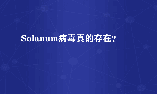 Solanum病毒真的存在？