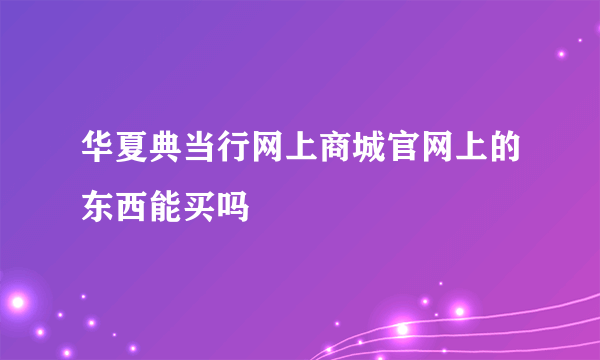 华夏典当行网上商城官网上的东西能买吗