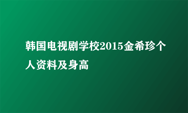 韩国电视剧学校2015金希珍个人资料及身高