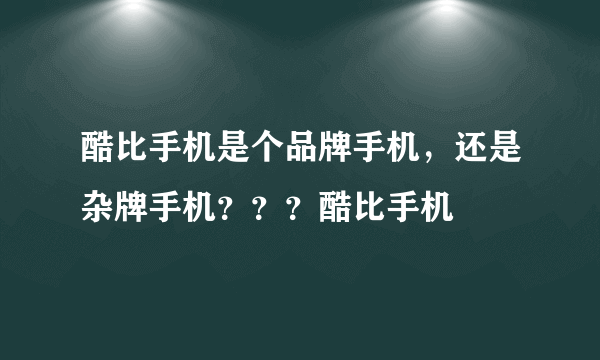 酷比手机是个品牌手机，还是杂牌手机？？？酷比手机