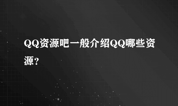 QQ资源吧一般介绍QQ哪些资源？