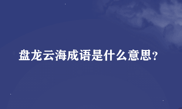 盘龙云海成语是什么意思？