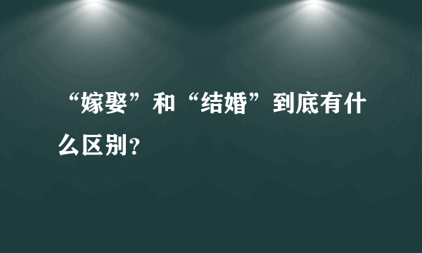 “嫁娶”和“结婚”到底有什么区别？