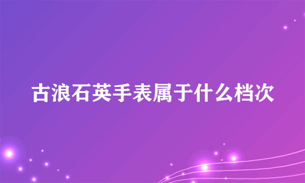 古浪石英手表属于什么档次