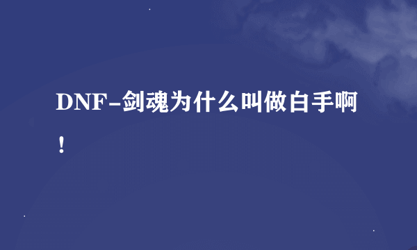 DNF-剑魂为什么叫做白手啊！