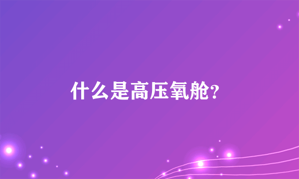 什么是高压氧舱？