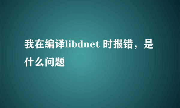 我在编译libdnet 时报错，是什么问题