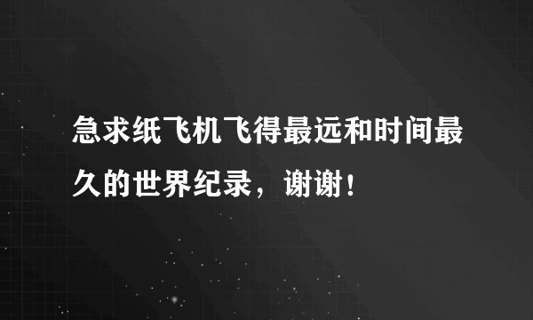 急求纸飞机飞得最远和时间最久的世界纪录，谢谢！