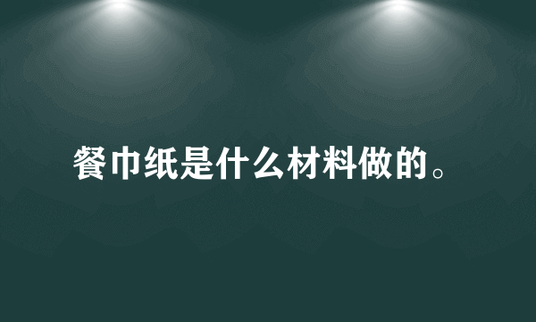 餐巾纸是什么材料做的。