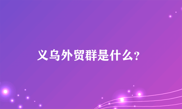 义乌外贸群是什么？