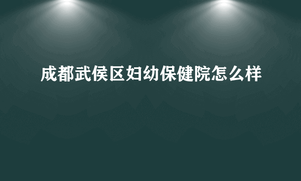 成都武侯区妇幼保健院怎么样