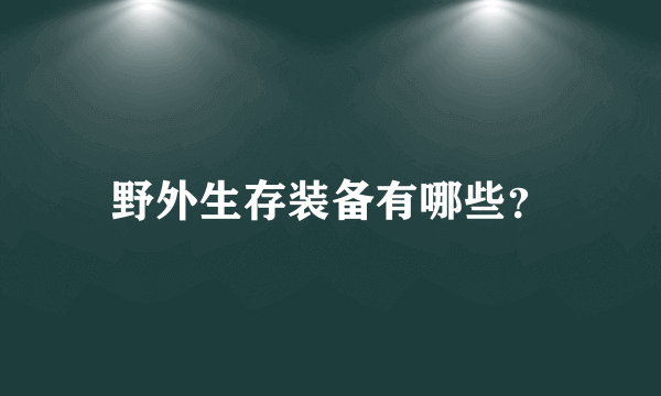 野外生存装备有哪些？