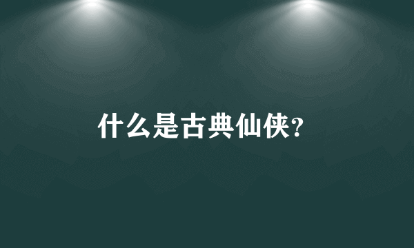 什么是古典仙侠？