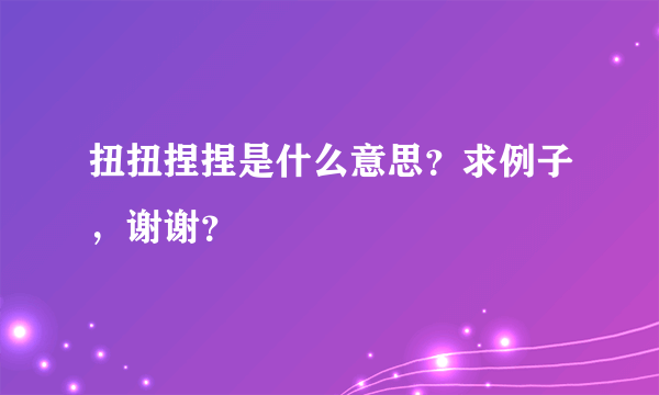 扭扭捏捏是什么意思？求例子，谢谢？