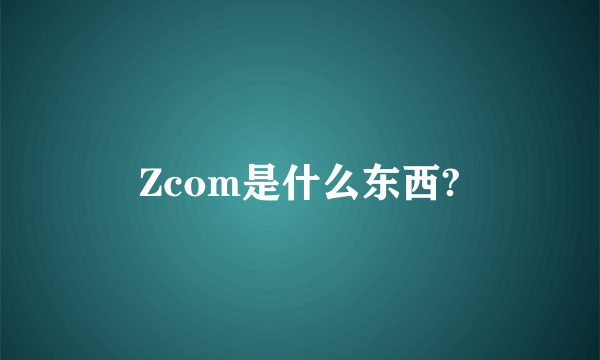 Zcom是什么东西?