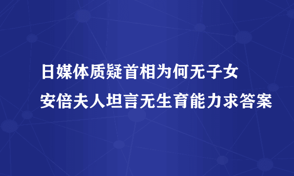 日媒体质疑首相为何无子女 安倍夫人坦言无生育能力求答案