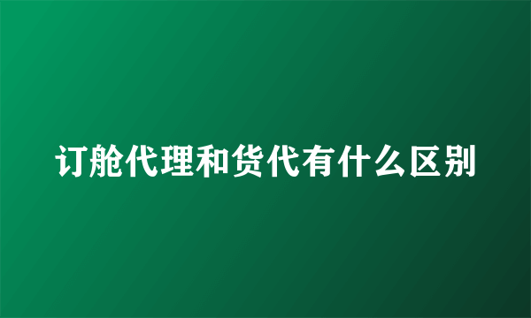 订舱代理和货代有什么区别