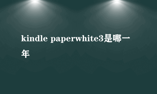 kindle paperwhite3是哪一年