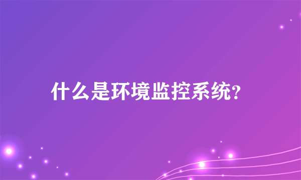 什么是环境监控系统？