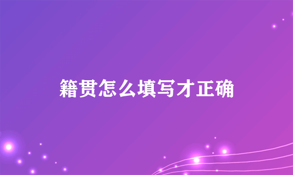 籍贯怎么填写才正确