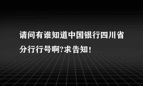 请问有谁知道中国银行四川省分行行号啊?求告知！