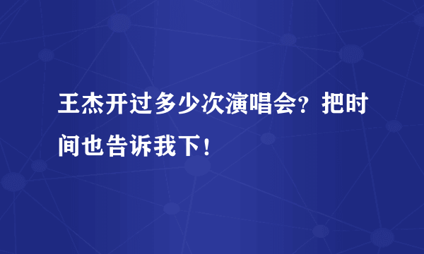 王杰开过多少次演唱会？把时间也告诉我下！