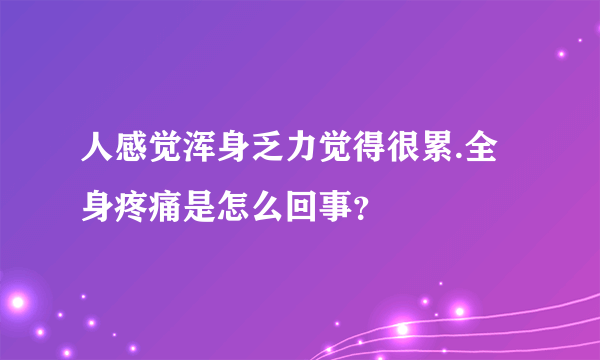 人感觉浑身乏力觉得很累.全身疼痛是怎么回事？