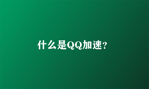 什么是QQ加速？