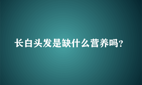 长白头发是缺什么营养吗？