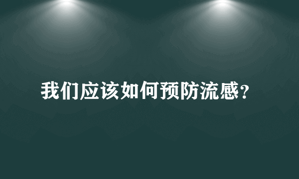 我们应该如何预防流感？