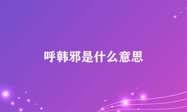 呼韩邪是什么意思