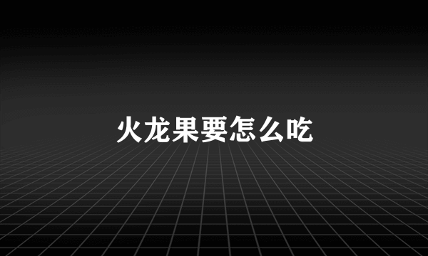 火龙果要怎么吃