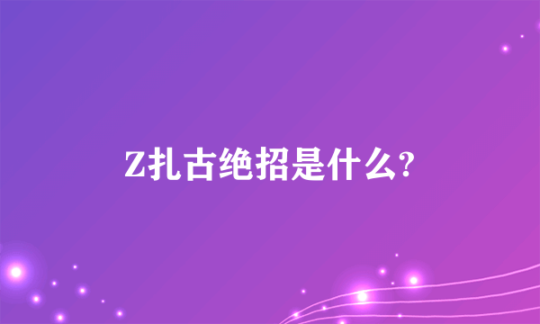 Z扎古绝招是什么?