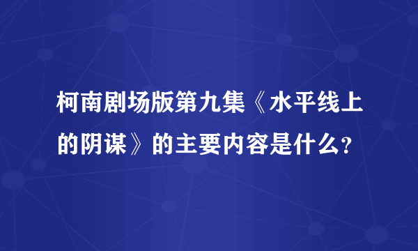 柯南剧场版第九集《水平线上的阴谋》的主要内容是什么？