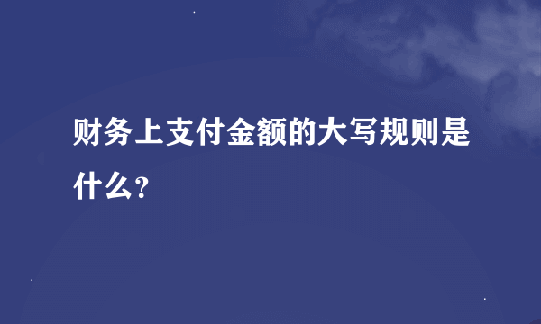 财务上支付金额的大写规则是什么？