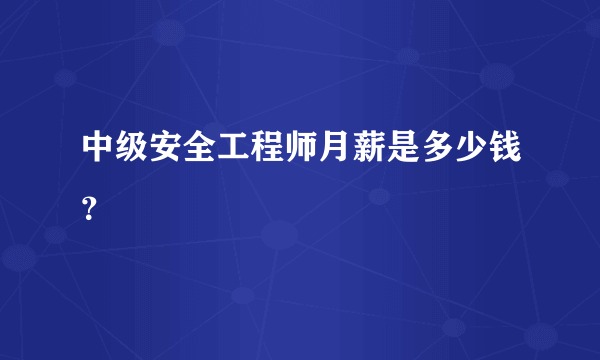 中级安全工程师月薪是多少钱？