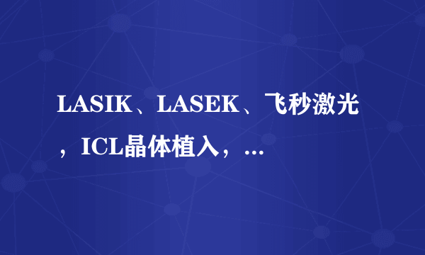 LASIK、LASEK、飞秒激光，ICL晶体植入，各有什么区别和优缺点？