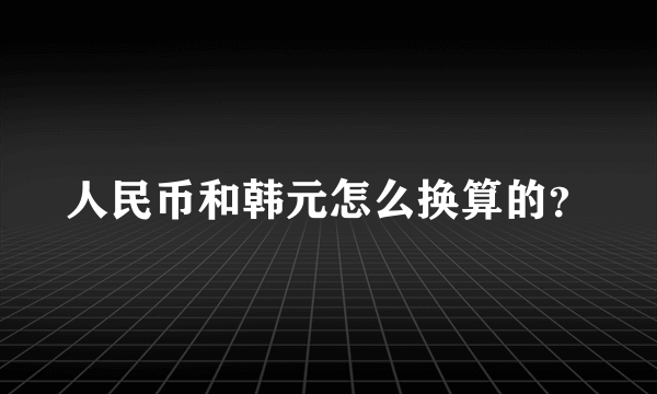 人民币和韩元怎么换算的？